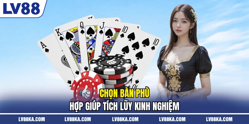 Chọn bàn phù hợp giúp tích lũy kinh nghiệm