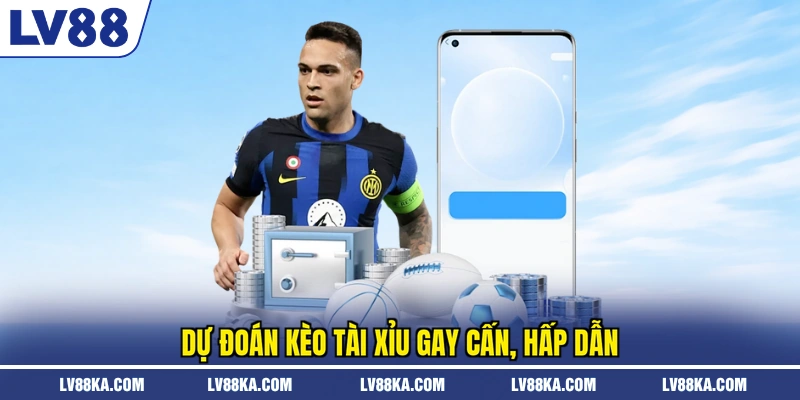 Dự đoán kèo tài xỉu gay cấn, hấp dẫn