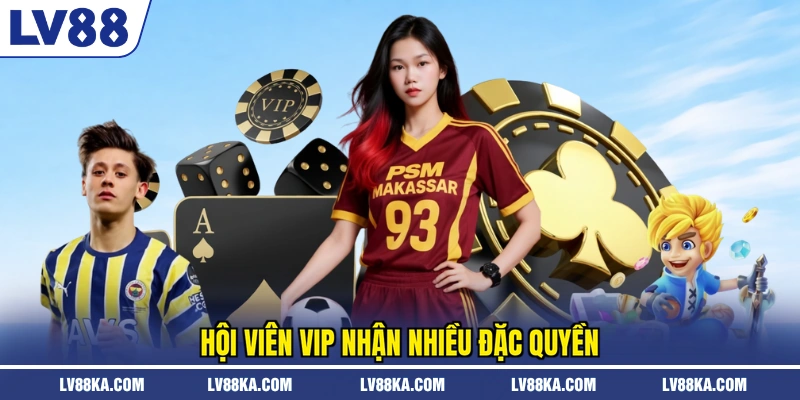 Hội viên VIP nhận nhiều đặc quyền