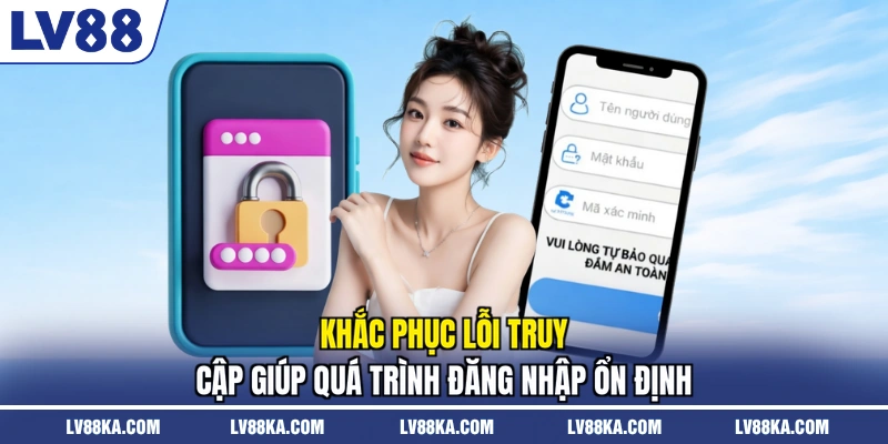 Khắc phục lỗi truy cập giúp quá trình đăng nhập ổn định