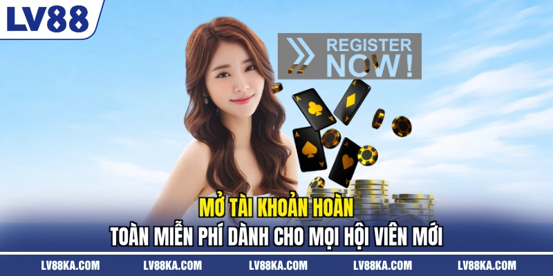 Mở tài khoản hoàn toàn miễn phí dành cho mọi hội viên mới